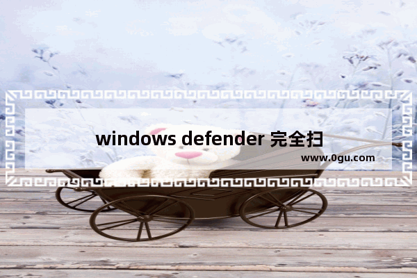 windows defender 完全扫描,win10defender完全扫描