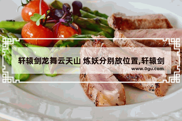 轩辕剑龙舞云天山 炼妖分别放位置,轩辕剑龙舞云天山手游平民职业