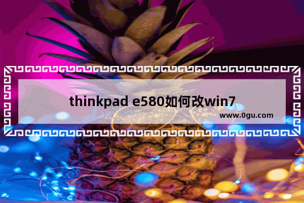 thinkpad e580如何改win7,thinkpad e470c改win7