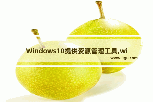 Windows10提供资源管理工具,win10资源管理器设置