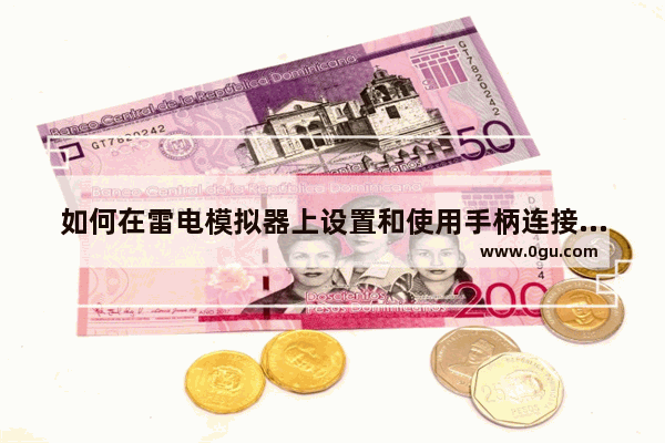 如何在雷电模拟器上设置和使用手柄连接,雷电模拟器怎么设置手柄操作