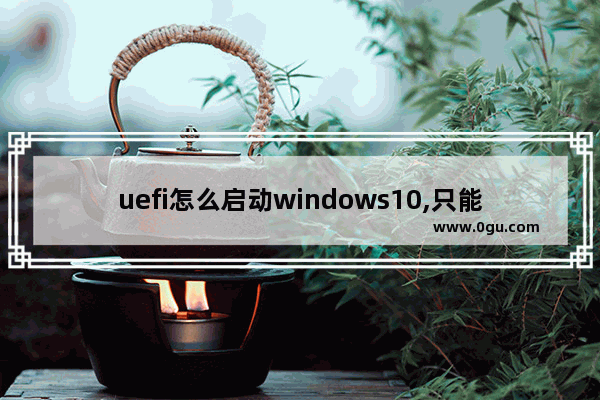 uefi怎么启动windows10,只能在基于uefi启动的windows