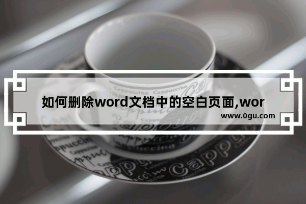 如何删除word文档中的空白页面,word2010中怎么删除空白页