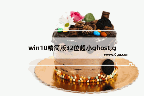 win10精简版32位超小ghost,ghost windows10专业版