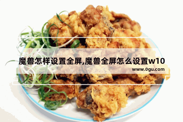 魔兽怎样设置全屏,魔兽全屏怎么设置w10