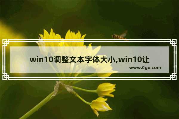 win10调整文本字体大小,win10让字体变大