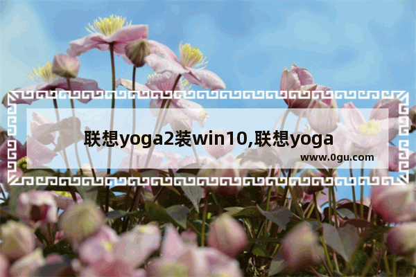联想yoga2装win10,联想yoga book笔记本