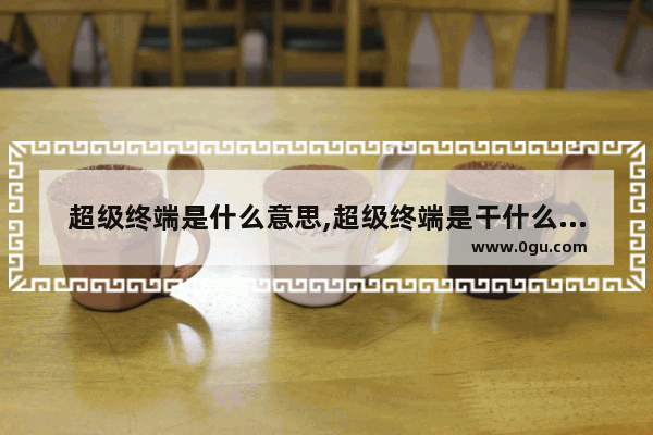超级终端是什么意思,超级终端是干什么用的