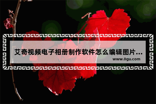 艾奇视频电子相册制作软件怎么编辑图片 艾奇视频电子相册制作软件编辑图片方法