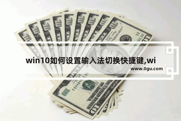 win10如何设置输入法切换快捷键,win10输入法切换快捷键怎么设置