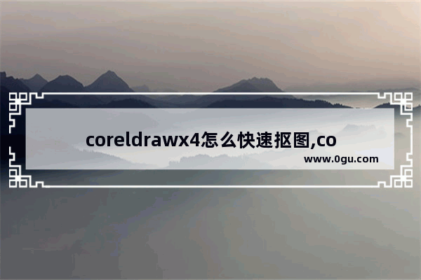 coreldrawx4怎么快速抠图,coreldrawx4抠图步骤