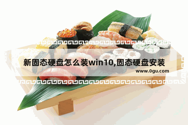 新固态硬盘怎么装win10,固态硬盘安装win10完整教程