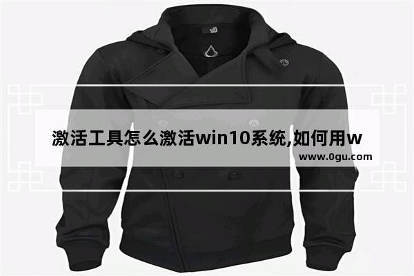 激活工具怎么激活win10系统,如何用win10激活工具激活系统