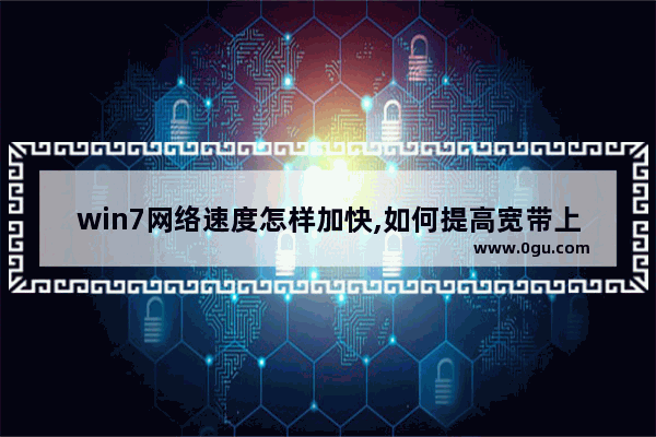 win7网络速度怎样加快,如何提高宽带上网速度