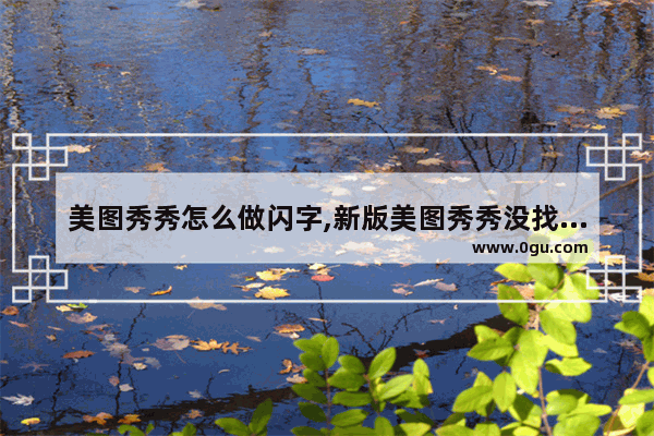 美图秀秀怎么做闪字,新版美图秀秀没找到闪字功能