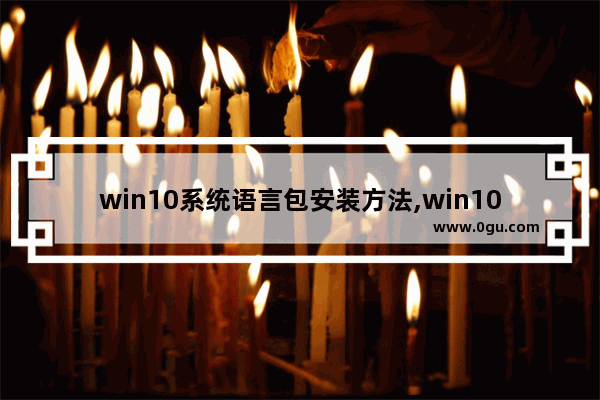 win10系统语言包安装方法,win10安装语言