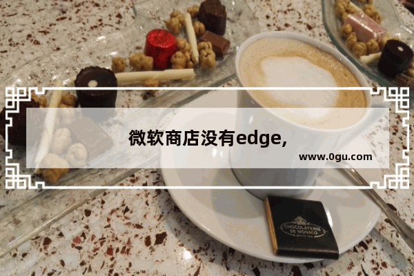 微软商店没有edge,
