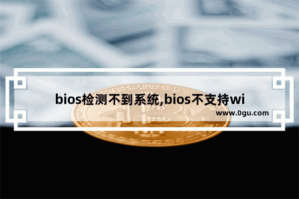 bios检测不到系统,bios不支持win10