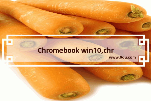 Chromebook win10,chromebook和windows