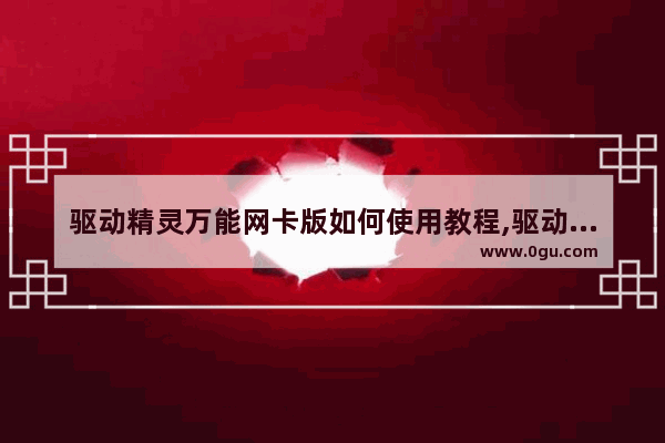 驱动精灵万能网卡版如何使用教程,驱动精灵万能网卡版如何使用视频