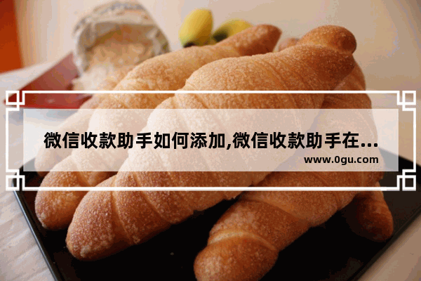 微信收款助手如何添加,微信收款助手在哪里添加