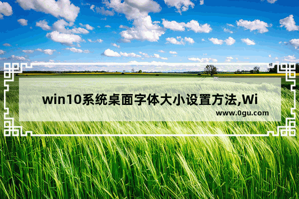 win10系统桌面字体大小设置方法,Windows10桌面字体大小如何调整