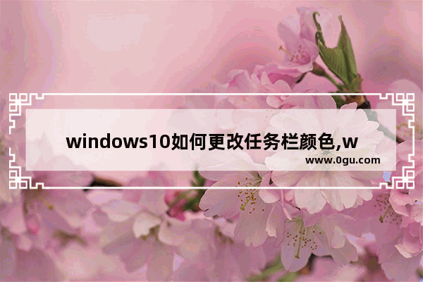 windows10如何更改任务栏颜色,win10系统如何更改任务栏颜色