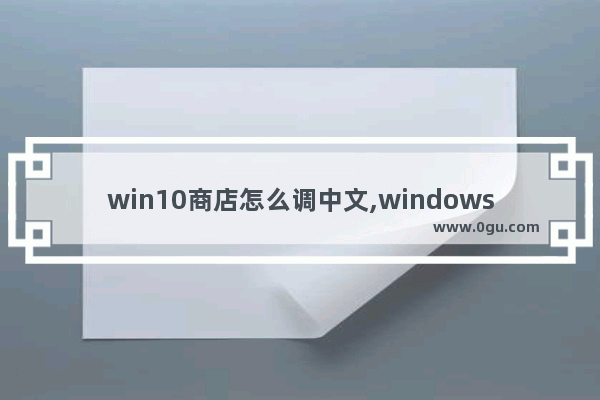 win10商店怎么调中文,windows10商店怎么设置中文
