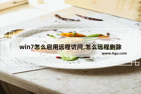 win7怎么启用远程访问,怎么远程删除
