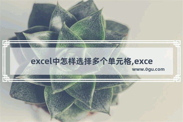 excel中怎样选择多个单元格,excel快速选择多个单元格