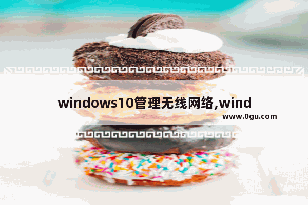 windows10管理无线网络,windows 10电脑设置无线网络步骤