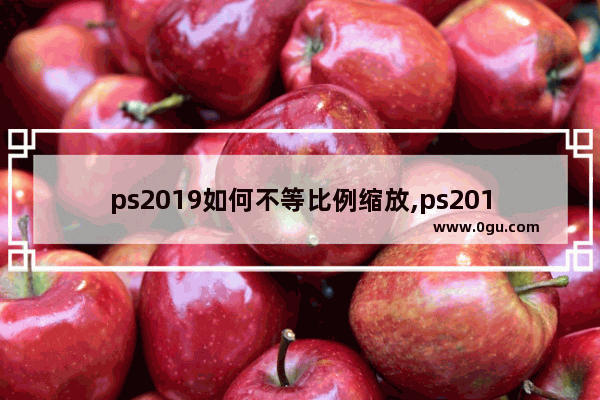 ps2019如何不等比例缩放,ps2018怎么等比例缩放