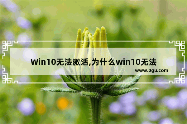 Win10无法激活,为什么win10无法激活
