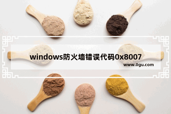 windows防火墙错误代码0x8007042,win 10防火墙错误代码0x80070422