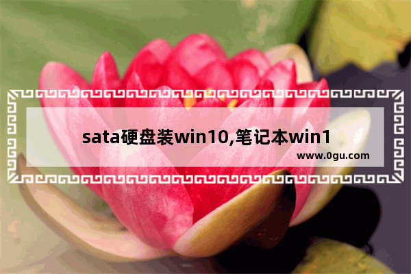 sata硬盘装win10,笔记本win10bios设置硬盘启动