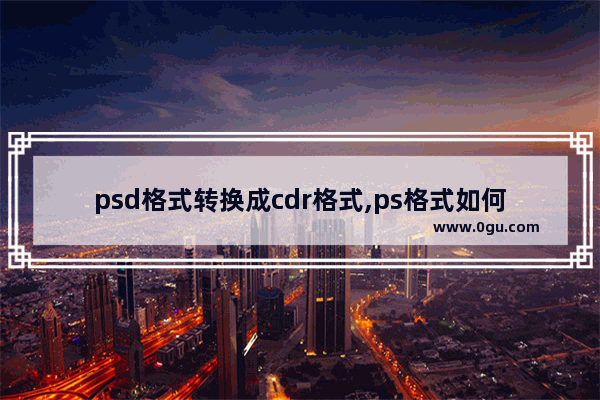 psd格式转换成cdr格式,ps格式如何转为CDR文件