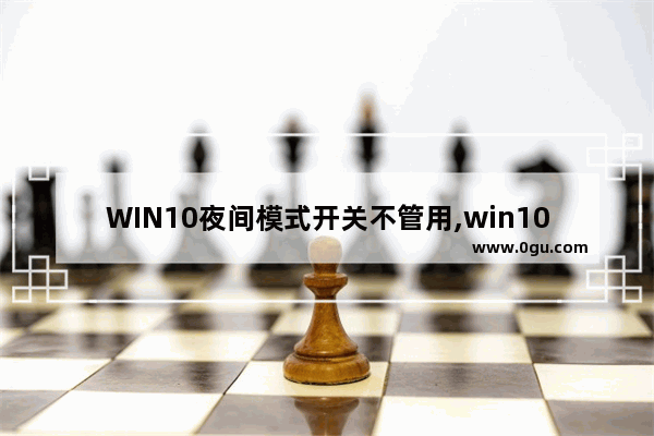 WIN10夜间模式开关不管用,win10夜间模式设置无效