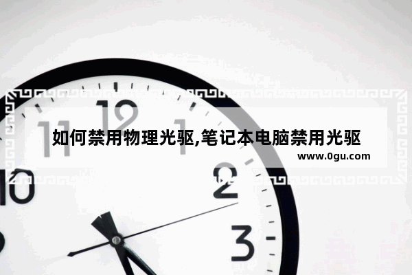 如何禁用物理光驱,笔记本电脑禁用光驱