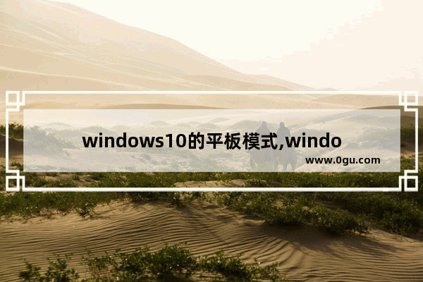 windows10的平板模式,window10的平板模式