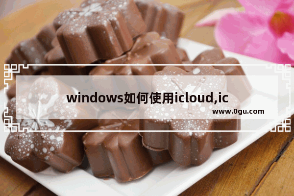 windows如何使用icloud,icloudwindows版怎么用