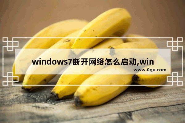 windows7断开网络怎么启动,win7系统总是自动断网