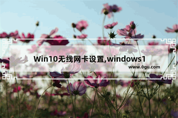 Win10无线网卡设置,windows10无线网卡怎么连接无线网