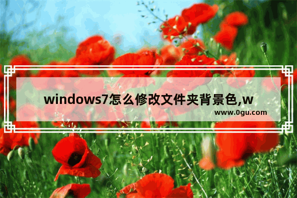 windows7怎么修改文件夹背景色,win7文件夹颜色怎么改