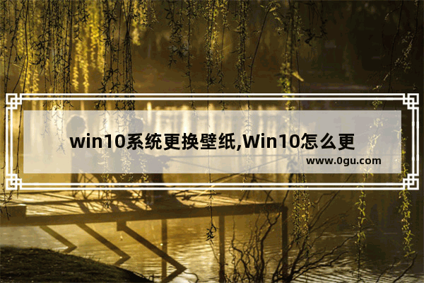 win10系统更换壁纸,Win10怎么更换壁纸