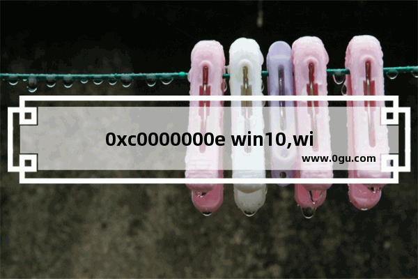 0xc0000000e win10,win10蓝屏0xc000000f