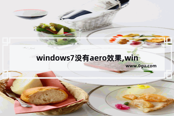 windows7没有aero效果,windows7版本中,不能支持Aero特效的有