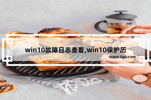 win10故障日志查看,win10保护历史记录无最近操作