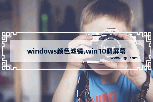 windows颜色滤镜,win10调屏幕色彩