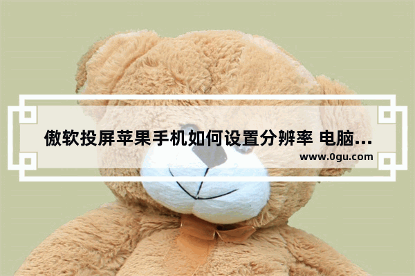 傲软投屏苹果手机如何设置分辨率 电脑版傲软投屏苹果手机设置分辨率的方法