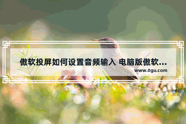 傲软投屏如何设置音频输入 电脑版傲软投屏设置音频输入的方法